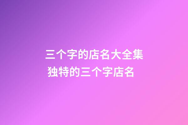 三个字的店名大全集 独特的三个字店名-第1张-店铺起名-玄机派